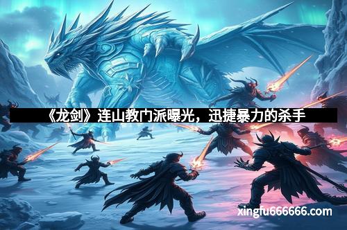 《龙剑》连山教门派曝光，迅捷暴力的杀手