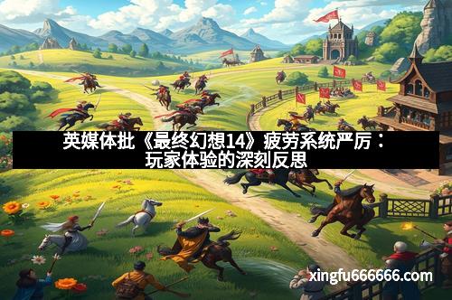 英媒体批《最终幻想14》疲劳系统严厉：玩家体验的深刻反思